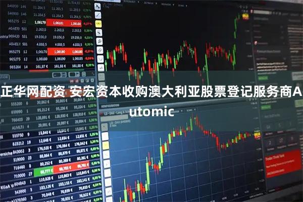 正华网配资 安宏资本收购澳大利亚股票登记服务商Automic