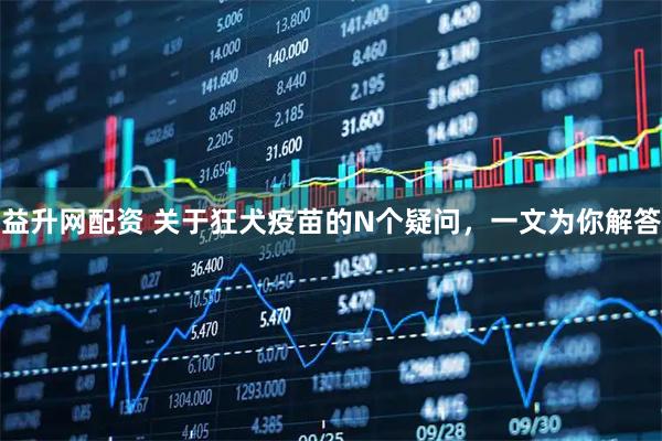 益升网配资 关于狂犬疫苗的N个疑问，一文为你解答