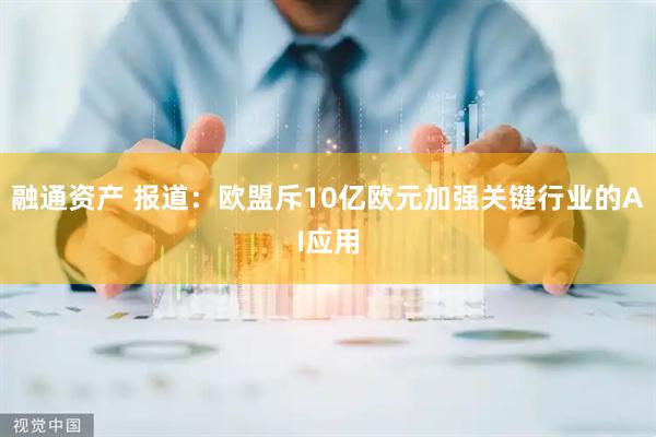 融通资产 报道：欧盟斥10亿欧元加强关键行业的AI应用