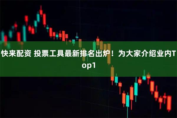 快来配资 投票工具最新排名出炉！为大家介绍业内Top1