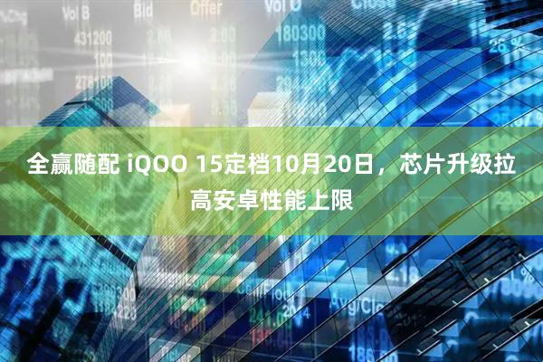 全赢随配 iQOO 15定档10月20日，芯片升级拉高安卓性能上限