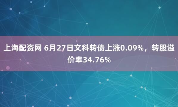 上海配资网 6月27日文科转债上涨0.09%，转股溢价率34.76%