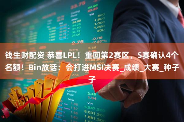 钱生财配资 恭喜LPL！重回第2赛区，S赛确认4个名额！Bin放话：会打进MSI决赛_成绩_大赛_种子
